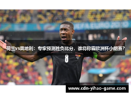 荷兰vs奥地利:专家预测胜负比分,谁将称霸欧洲杯小组赛? 荷兰vs奥地利:专家预测胜负比分,谁将称霸欧洲杯小组赛?