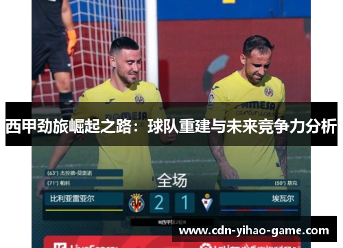 西甲劲旅崛起之路:球队重建与未来竞争力分析 西甲劲旅崛起之路:球队重建与未来竞争力分析