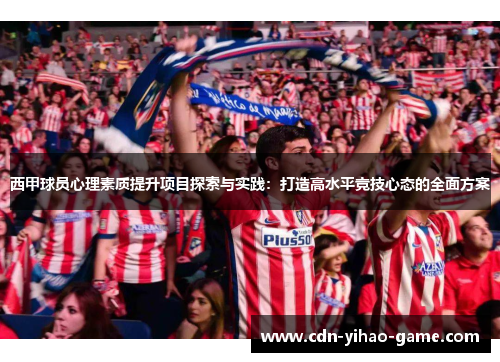 西甲球员心理素质提升项目探索与实践:打造高水平竞技心态的全面方案 西甲球员心理素质提升项目探索与实践:打造高水平竞技心态的全面方案