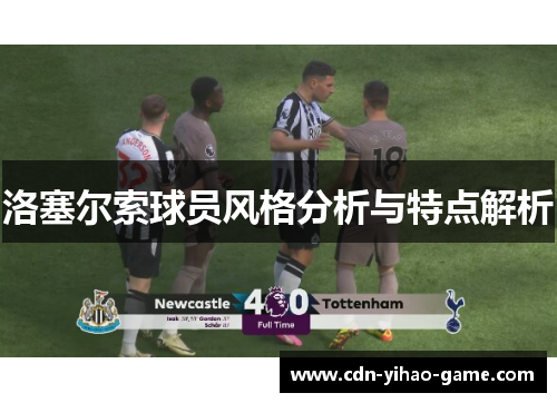 洛塞尔索球员风格分析与特点解析 洛塞尔索球员风格分析与特点解析