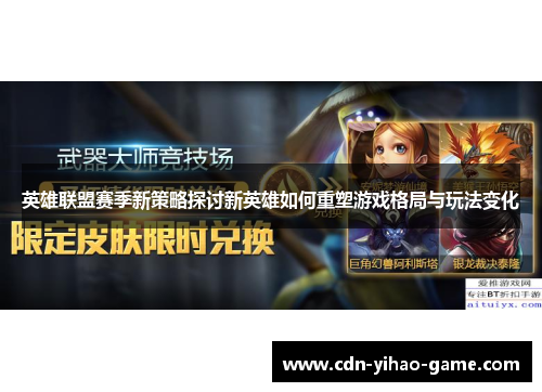 英雄联盟赛季新策略探讨新英雄如何重塑游戏格局与玩法变化 英雄联盟赛季新策略探讨新英雄如何重塑游戏格局与玩法变化