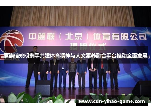 蔡崇信姚明携手共建体育精神与人文素养融合平台推动全面发展